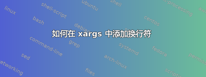 如何在 xargs 中添加换行符