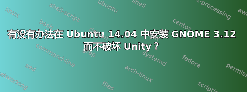 有没有办法在 Ubuntu 14.04 中安装 GNOME 3.12 而不破坏 Unity？