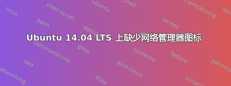 Ubuntu 14.04 LTS 上缺少网络管理器图标