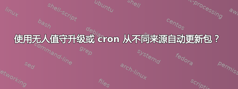 使用无人值守升级或 cron 从不同来源自动更新包？