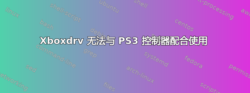 Xboxdrv 无法与 PS3 控制器配合使用