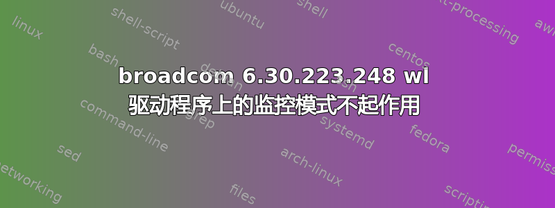 broadcom 6.30.223.248 wl 驱动程序上的监控模式不起作用