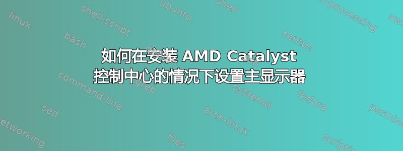 如何在安装 AMD Catalyst 控制中心的情况下设置主显示器