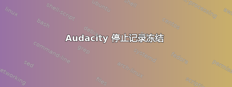 Audacity 停止记录冻结