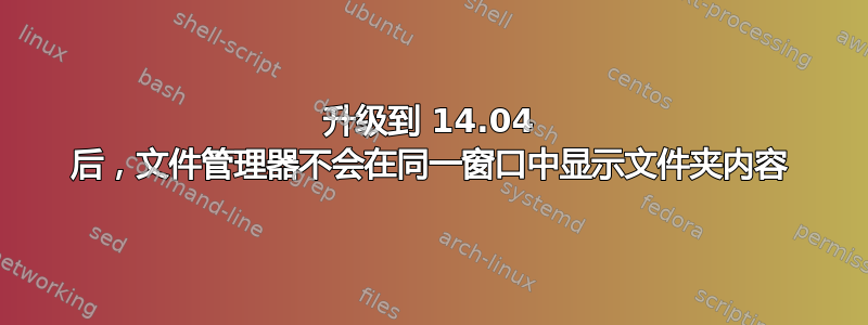 升级到 14.04 后，文件管理器不会在同一窗口中显示文件夹内容