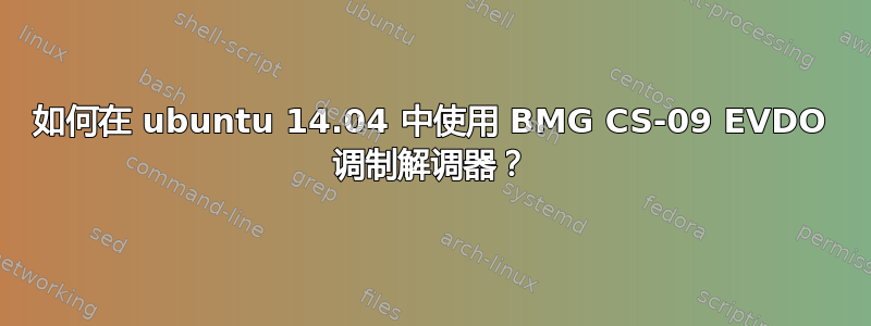 如何在 ubuntu 14.04 中使用 BMG CS-09 EVDO 调制解调器？