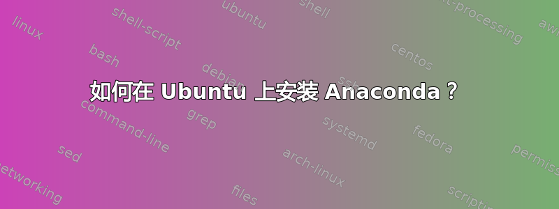 如何在 Ubuntu 上安装 Anaconda？