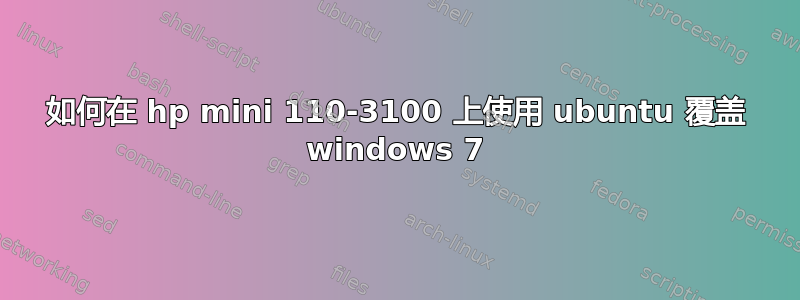 如何在 hp mini 110-3100 上使用 ubuntu 覆盖 windows 7