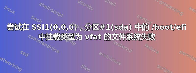 尝试在 SSI1(0,0,0)，分区#1(sda) 中的 /boot/efi 中挂载类型为 vfat 的文件系统失败