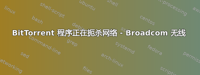 BitTorrent 程序正在扼杀网络 - Broadcom 无线