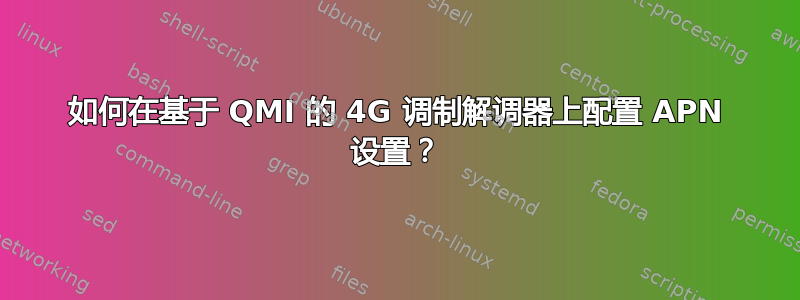 如何在基于 QMI 的 4G 调制解调器上配置 APN 设置？