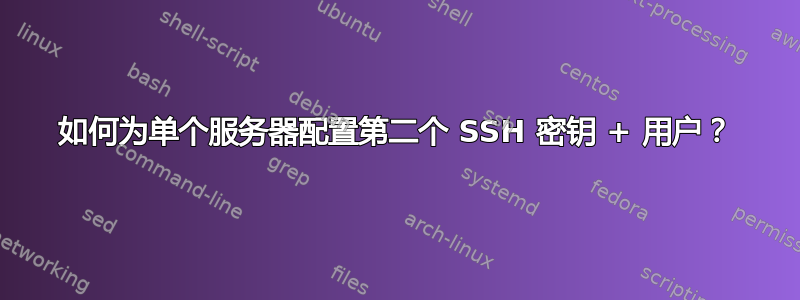 如何为单个服务器配置第二个 SSH 密钥 + 用户？