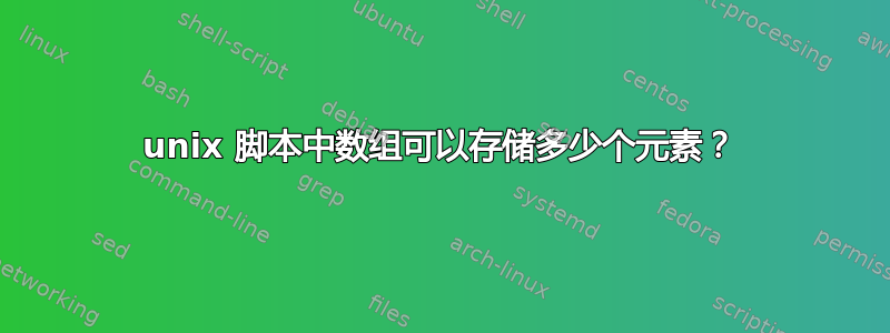 unix 脚本中数组可以存储多少个元素？