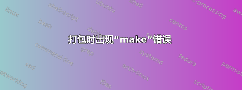 打包时出现“make”错误