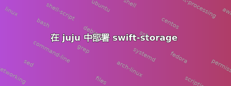 在 juju 中部署 swift-storage