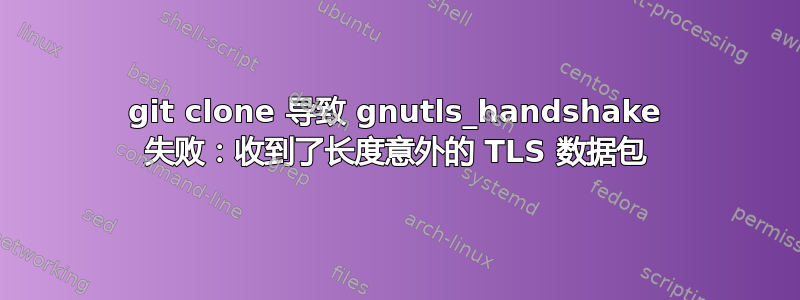 git clone 导致 gnutls_handshake 失败：收到了长度意外的 TLS 数据包