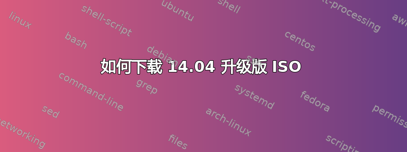 如何下载 14.04 升级版 ISO