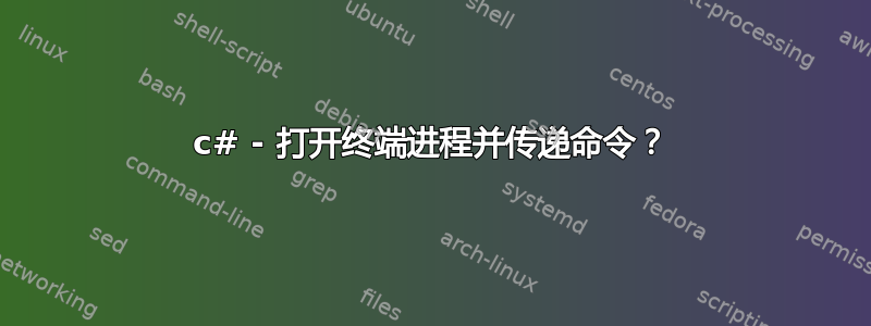 c# - 打开终端进程并传递命令？