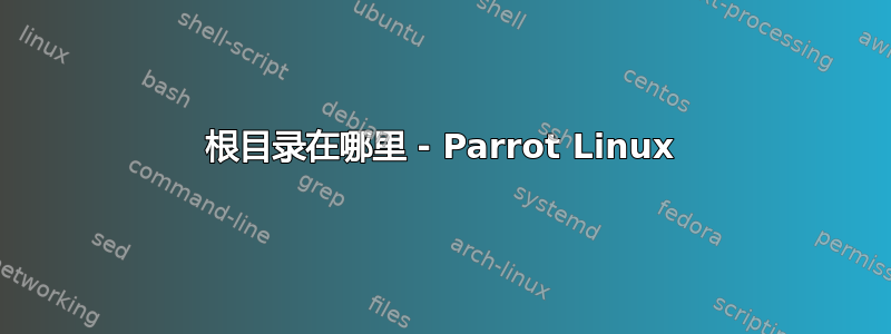 根目录在哪里 - Parrot Linux