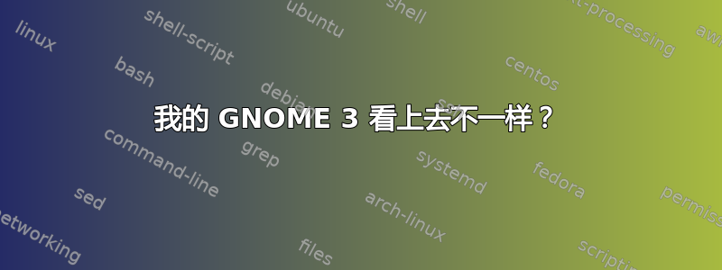 我的 GNOME 3 看上去不一样？