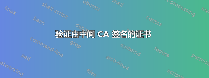 验证由中间 CA 签名的证书