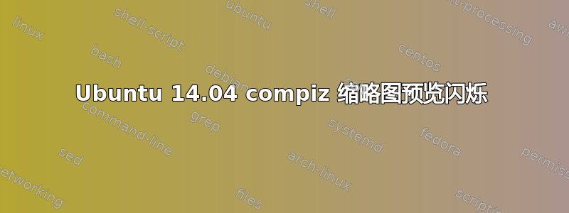 Ubuntu 14.04 compiz 缩略图预览闪烁