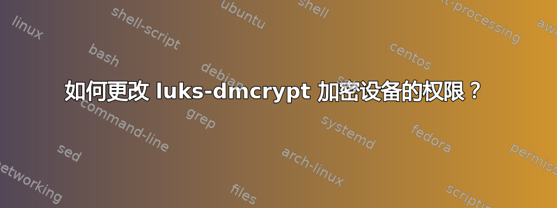 如何更改 luks-dmcrypt 加密设备的权限？