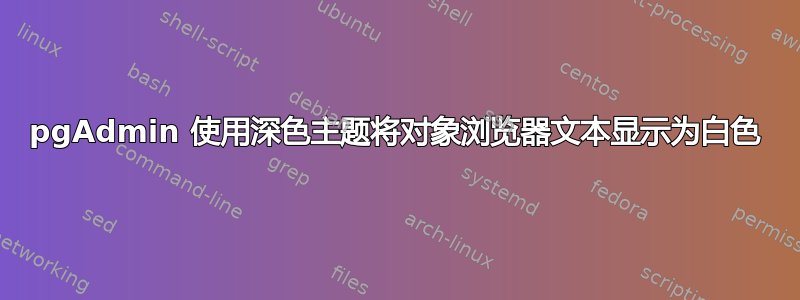 pgAdmin 使用深色主题将对象浏览器文本显示为白色