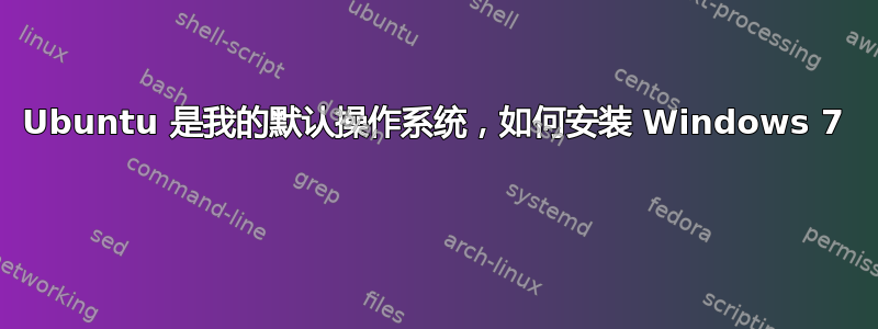 Ubuntu 是我的默认操作系统，如何安装 Windows 7 