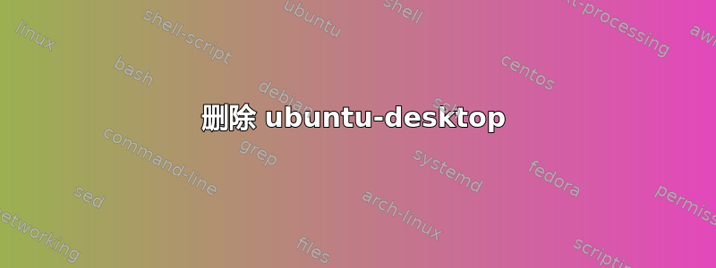 删除 ubuntu-desktop