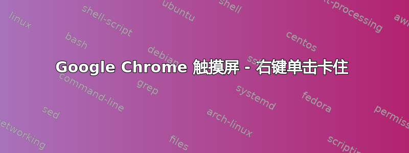 Google Chrome 触摸屏 - 右键单击​​卡住