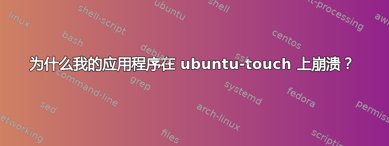 为什么我的应用程序在 ubuntu-touch 上崩溃？