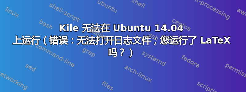 Kile 无法在 Ubuntu 14.04 上运行（错误：无法打开日志文件；您运行了 LaTeX 吗？）