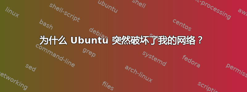 为什么 Ubuntu 突然破坏了我的网络？