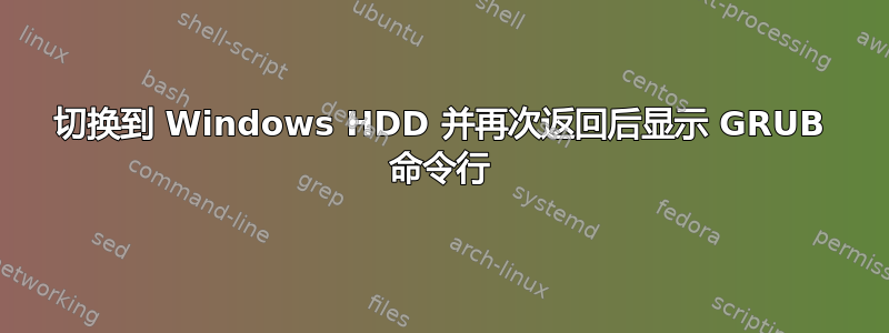 切换到 Windows HDD 并再次返回后显示 GRUB 命令行