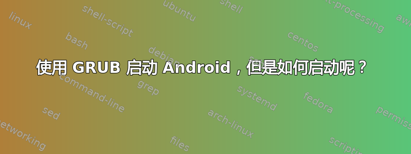 使用 GRUB 启动 Android，但是如何启动呢？