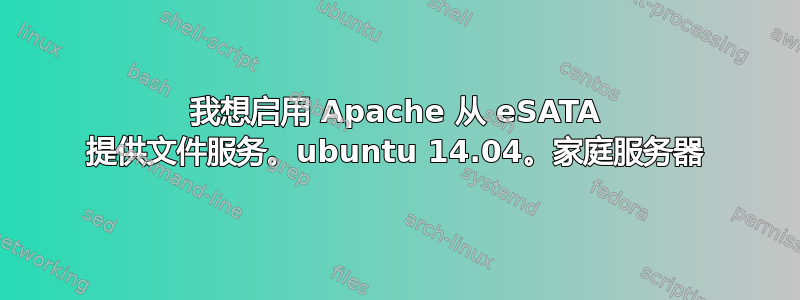 我想启用 Apache 从 eSATA 提供文件服务。ubuntu 14.04。家庭服务器