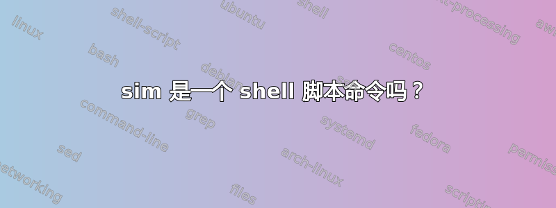 sim 是一个 shell 脚本命令吗？