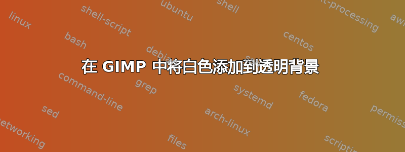 在 GIMP 中将白色添加到透明背景