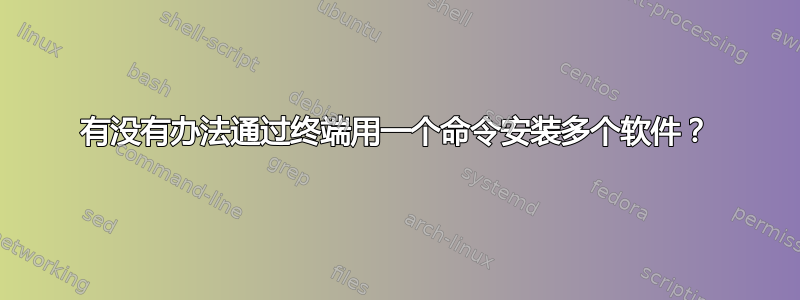 有没有办法通过终端用一个命令安装多个软件？