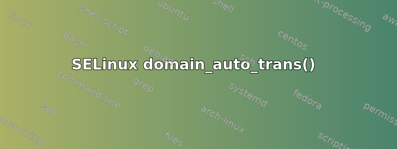 SELinux domain_auto_trans() 