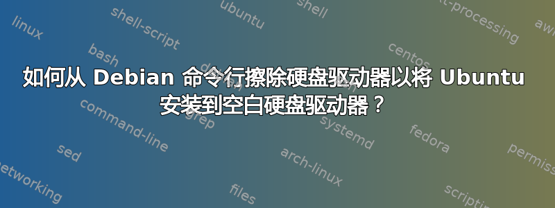 如何从 Debian 命令行擦除硬盘驱动器以将 Ubuntu 安装到空白硬盘驱动器？