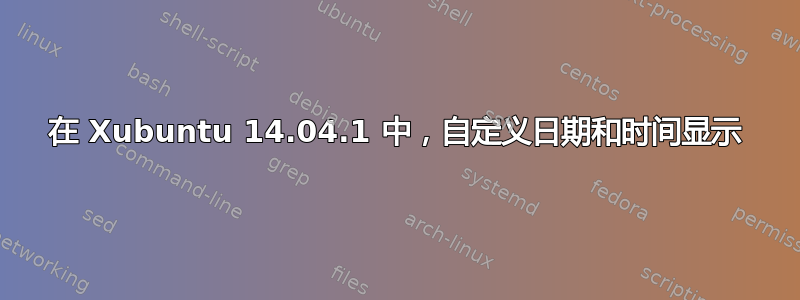 在 Xubuntu 14.04.1 中，自定义日期和时间显示