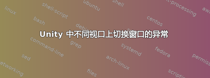 Unity 中不同视口上切换窗口的异常