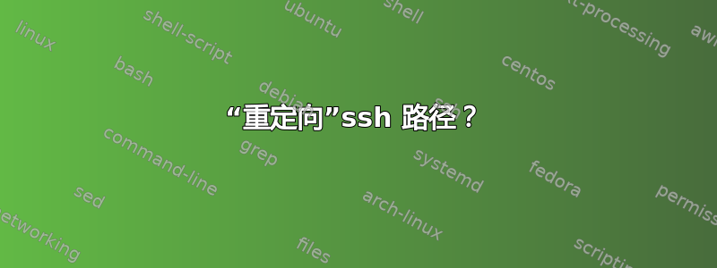 “重定向”ssh 路径？