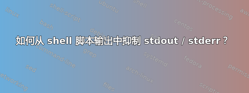 如何从 shell 脚本输出中抑制 stdout / stderr？