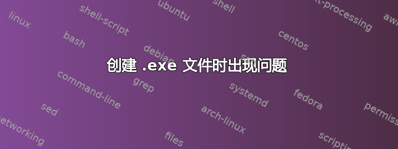 创建 .exe 文件时出现问题