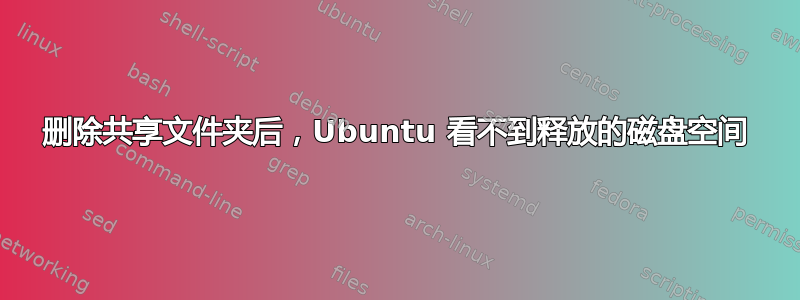 删除共享文件夹后，Ubuntu 看不到释放的磁盘空间