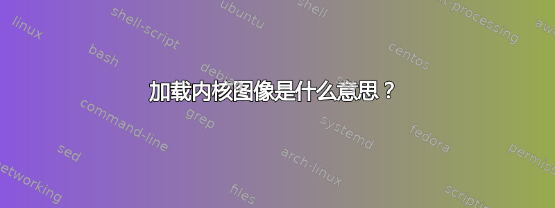 加载内核图像是什么意思？