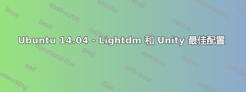 Ubuntu 14.04 - Lightdm 和 Unity 最佳配置